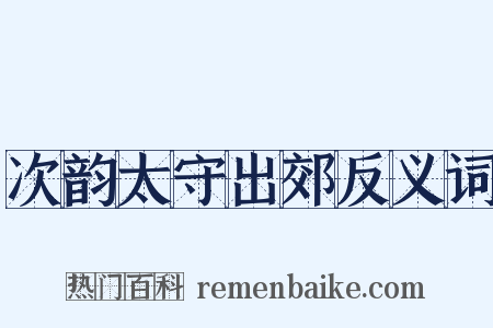 次韵太守出郊反义词是什么意思的图片